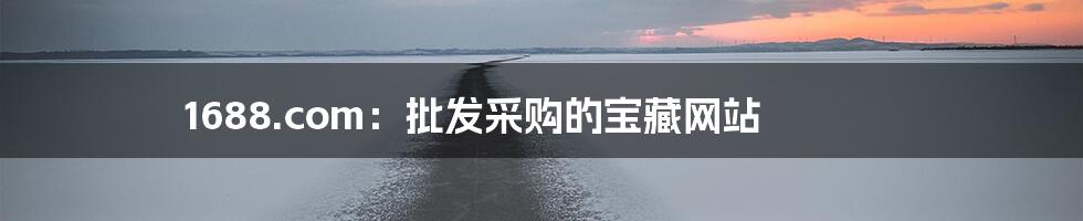 1688.com：批发采购的宝藏网站