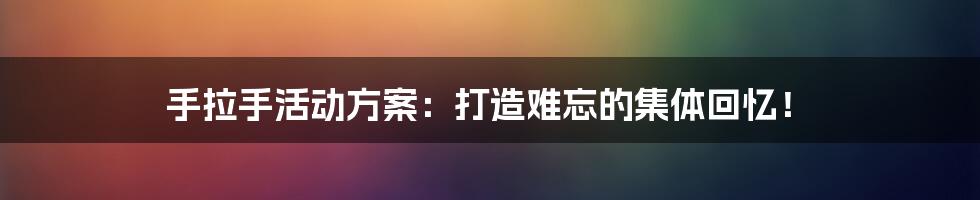 手拉手活动方案:打造难忘的集体回忆!