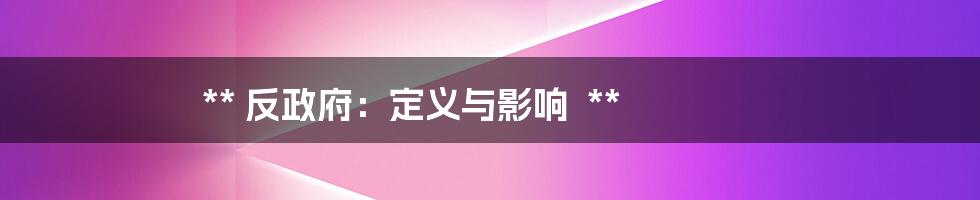 **
反政府:定义与影响
**