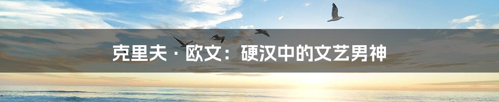 克里夫·欧文：硬汉中的文艺男神