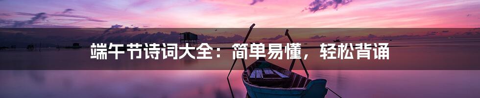 端午节诗词大全:简单易懂,轻松背诵