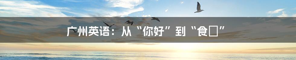 广州英语:从“你好”到“食嘢”