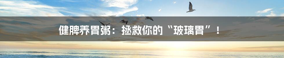 健脾养胃粥:拯救你的“玻璃胃”!