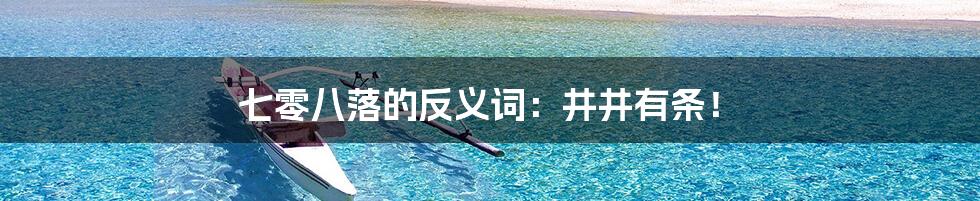 七零八落的反义词:井井有条!