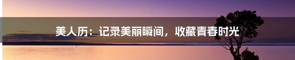 美人历:记录美丽瞬间,收藏青春时光