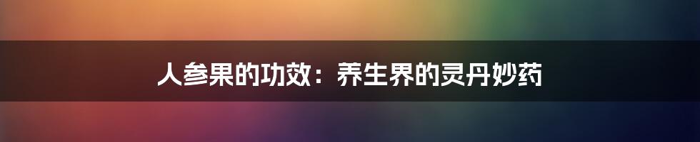 人参果的功效：养生界的灵丹妙药
