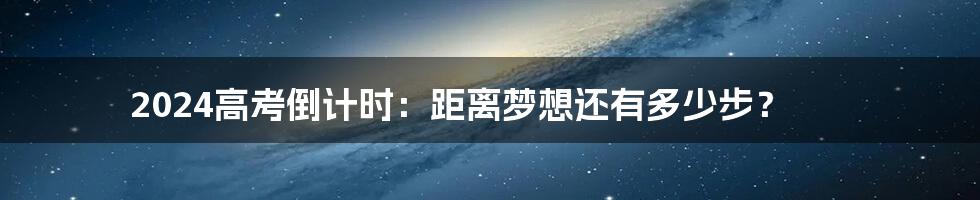 2024高考倒计时：距离梦想还有多少步？