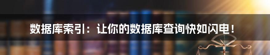 数据库索引：让你的数据库查询快如闪电！