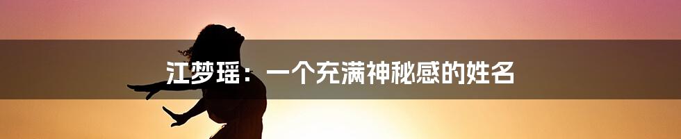 江梦瑶:一个充满神秘感的姓名