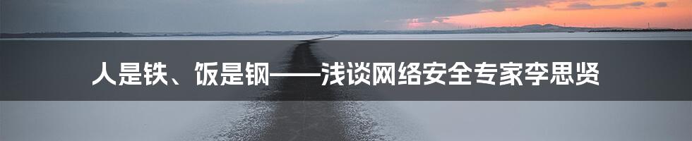 人是铁、饭是钢——浅谈网络安全专家李思贤