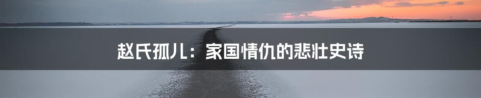 赵氏孤儿:家国情仇的悲壮史诗