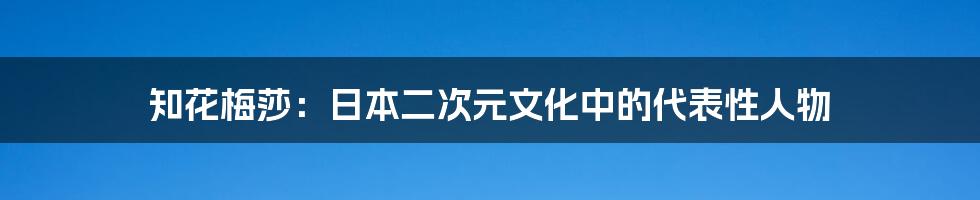 知花梅莎:日本二次元文化中的代表性人物