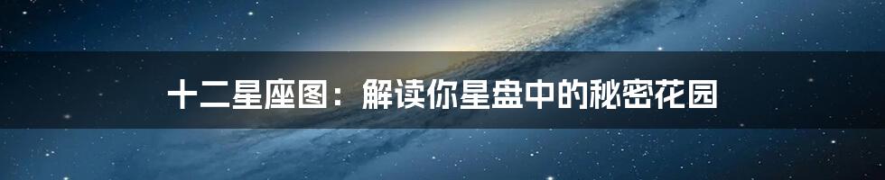 十二星座图：解读你星盘中的秘密花园