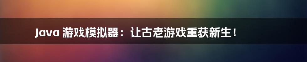 Java 游戏模拟器:让古老游戏重获新生!