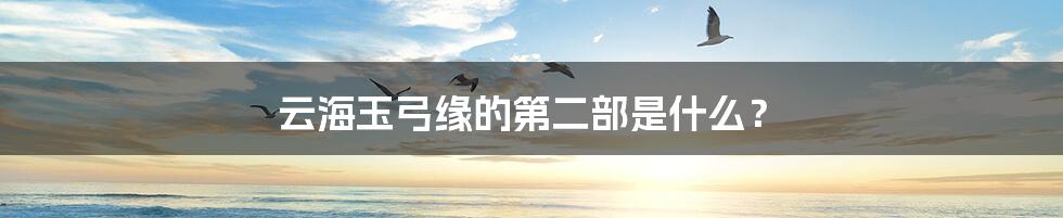 云海玉弓缘的第二部是什么?