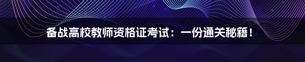 备战高校教师资格证考试:一份通关秘籍!
