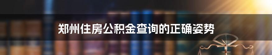 郑州住房公积金查询的正确姿势
