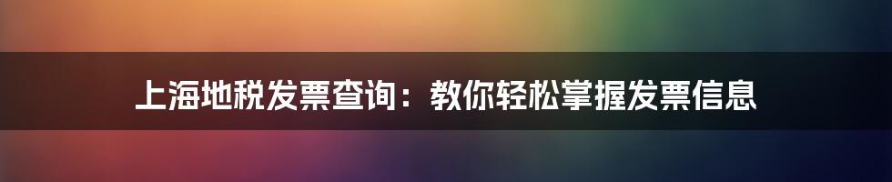 上海地税发票查询：教你轻松掌握发票信息