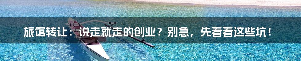 旅馆转让:说走就走的创业?别急,先看看这些坑!