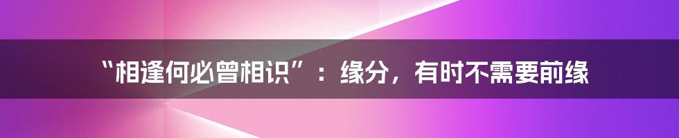 “相逢何必曾相识”:缘分,有时不需要前缘