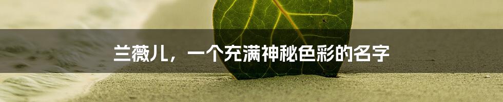 兰薇儿,一个充满神秘色彩的名字