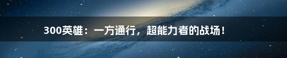 300英雄:一方通行,超能力者的战场!
