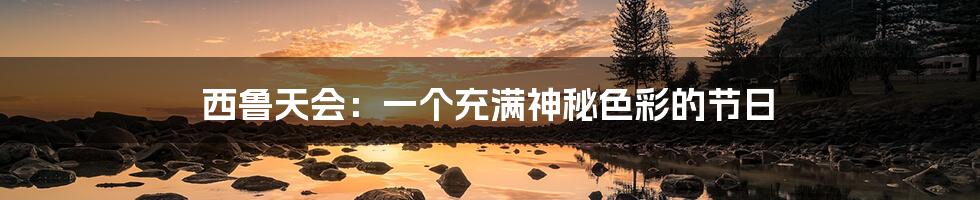 西鲁天会:一个充满神秘色彩的节日