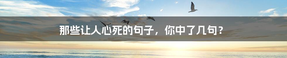 那些让人心死的句子，你中了几句？