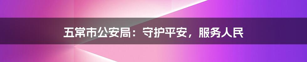五常市公安局:守护平安,服务人民