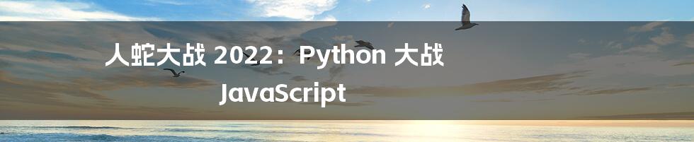 人蛇大战 2022:Python 大战 JavaScript
