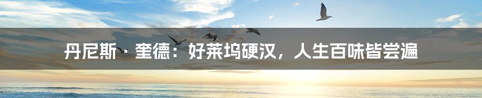 丹尼斯·奎德:好莱坞硬汉,人生百味皆尝遍