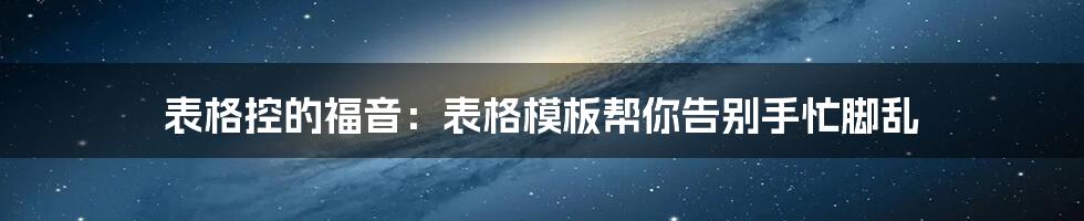 表格控的福音:表格模板帮你告别手忙脚乱