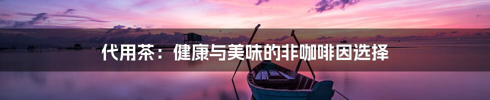 代用茶:健康与美味的非咖啡因选择