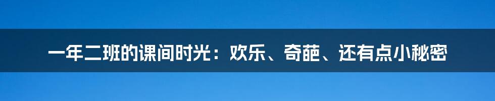 一年二班的课间时光:欢乐、奇葩、还有点小秘密