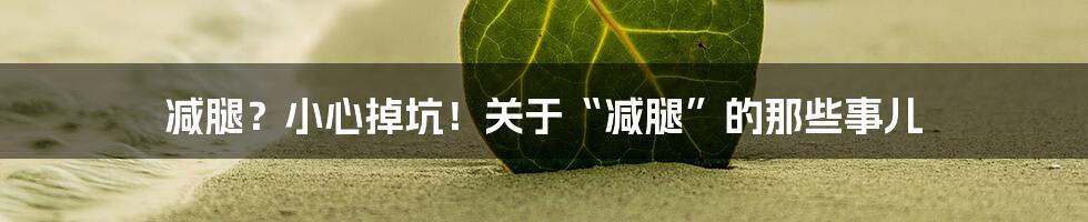 减腿?小心掉坑!关于“减腿”的那些事儿