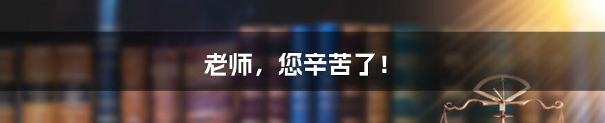 老师,您辛苦了!