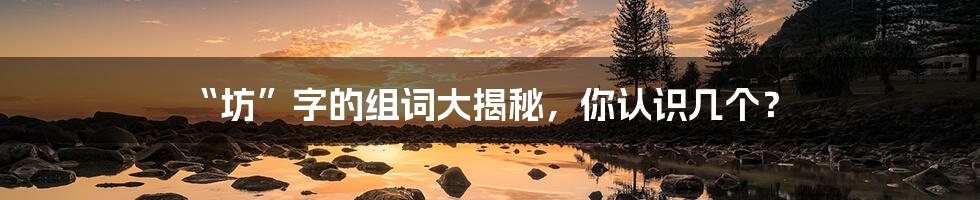 “坊”字的组词大揭秘,你认识几个?