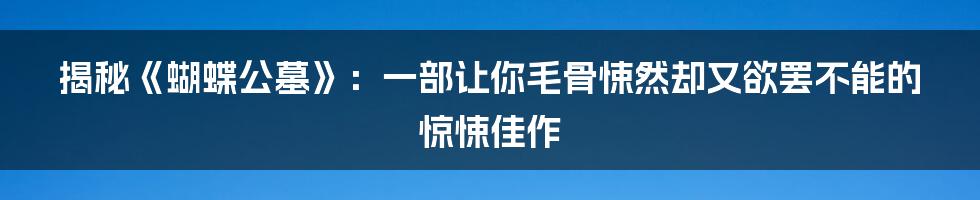 揭秘《蝴蝶公墓》:一部让你毛骨悚然却又欲罢不能的惊悚佳作