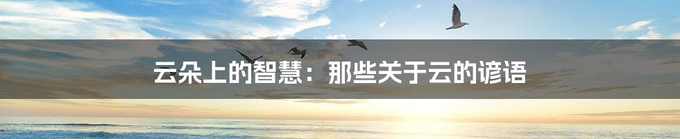 云朵上的智慧:那些关于云的谚语