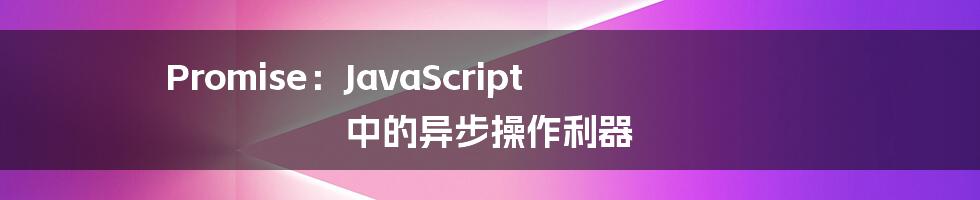 Promise:JavaScript 中的异步操作利器