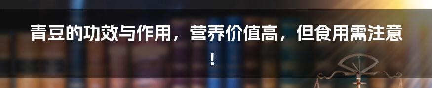 青豆的功效与作用,营养价值高,但食用需注意!