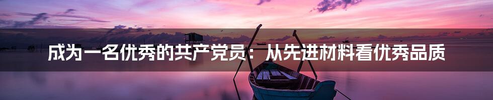 成为一名优秀的共产党员:从先进材料看优秀品质