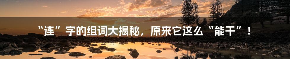 “连”字的组词大揭秘，原来它这么“能干”！
