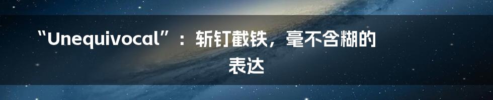 “Unequivocal”:斩钉截铁,毫不含糊的表达
