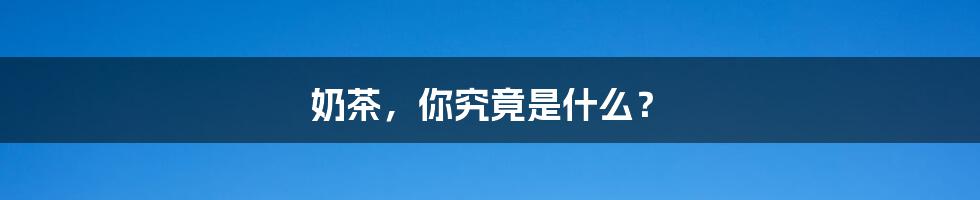 奶茶，你究竟是什么？