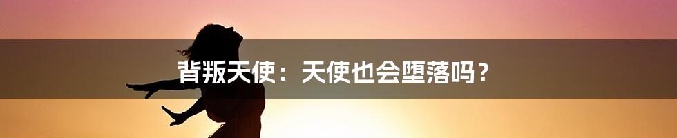 背叛天使：天使也会堕落吗？