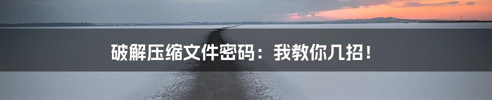 破解压缩文件密码:我教你几招!