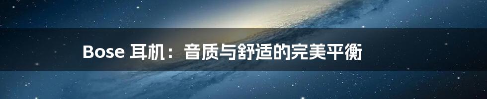 Bose 耳机:音质与舒适的完美平衡