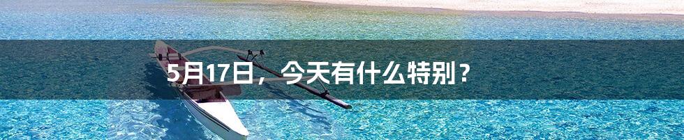 5月17日,今天有什么特别?