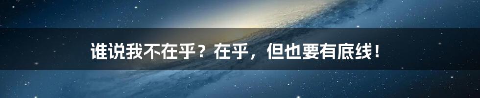 谁说我不在乎?在乎,但也要有底线!